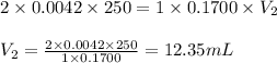 2\times 0.0042\times 250=1\times 0.1700\times V_2\\\\V_2=\frac{2\times 0.0042\times 250}{1\times 0.1700}=12.35mL