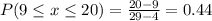 P(9 \leq x \leq 20) = \frac{20 - 9}{29 - 4} = 0.44