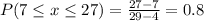 P(7 \leq x \leq 27) = \frac{27 - 7}{29 - 4} = 0.8