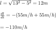 l=\sqrt{13^2-5^2}=12m\\\\\frac{dl}{dt}=-(55m/h+55m/h})\\\\=-110m/h