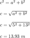 c^2 = a^2 + b^2\\\\c = \sqrt{a^2 + b^2}  \\\\c = \sqrt{5^2 + 13^2} \\\\c = 13.93 \ m