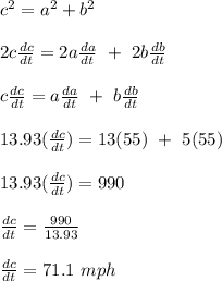 c^2 = a^2 + b^2\\\\2c \frac{dc}{dt} = 2a\frac{da}{dt} \ + \ 2b\frac{db}{dt} \\\\c \frac{dc}{dt} = a\frac{da}{dt} \ + \ b\frac{db}{dt} \\\\13.93 (\frac{dc}{dt} ) = 13(55) \ + \ 5(55)\\\\13.93 (\frac{dc}{dt} ) =  990\\\\\frac {dc}{dt} = \frac{990}{13.93 } \\\\\frac {dc}{dt} = 71.1  \ mph