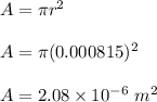 A=\pi r^2\\\\A=\pi (0.000815)^2\\\\A=2.08\times 10^{-6}\ m^2