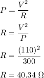 P=\dfrac{V^2}{R}\\\\R=\dfrac{V^2}{P}\\\\R=\dfrac{(110)^2}{300}\\\\R=40.34\ \Omega