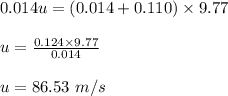 0.014u=(0.014+0.110)\times 9.77\\\\u=\frac{0.124\times 9.77}{0.014}\\\\u=86.53\ m/s