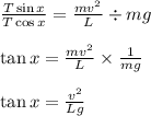 \frac{T\sin x}{T\cos x}=\frac{mv^2}{L}\div mg\\\\\tan x=\frac{mv^2}{L}\times \frac{1}{mg}\\\\\tan x=\frac{v^2}{Lg}