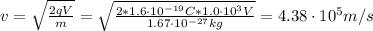 v = \sqrt{\frac{2q\Dela V}{m}} = \sqrt{\frac{2*1.6 \cdot 10^{-19} C*1.0 \cdot 10^{3} V}{1.67 \cdot 10^{-27} kg}} = 4.38 \cdot 10^{5} m/s