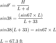 sin \theta' = \dfrac{H}{L+d}\\\\sin38 = \dfrac{(sin67 \times L)}{L+33}\\\\sin38(L+33)=sin67 \times L\\\\L = 67.3\;\rm ft