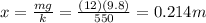 x=\frac{mg}{k}=\frac{(12)(9.8)}{550}=0.214 m