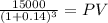 \frac{15000}{(1 + 0.14)^{3} } = PV