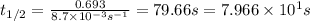 t_{1/2}=\frac{0.693}{8.7\times 10^{-3} s^{-1}}=79.66 s=7.966\times 10^1 s