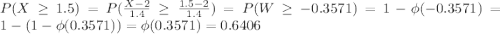 P(X \geq 1.5) = P(\frac{X-2}{1.4} \geq \frac{1.5-2}{1.4}) = P(W \geq -0.3571) = 1-\phi(-0.3571) = 1-(1-\phi(0.3571) ) = \phi(0.3571) = 0.6406