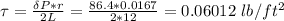 \tau = \frac{\delta P *r}{2L}  = \frac{86.4 *0.0167}{2*12} =0.06012 \ lb/ft^2