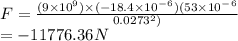 F = \frac{(9\times10^9)\times (-18.4 \times 10^-^6)(53  \times 10^-^6}{0.0273^2)} \\= -11776.36N