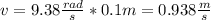 v = 9.38\frac{rad}{s}*0.1m=0.938\frac{m}{s}