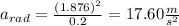 a_{rad}= \frac{(1.876)^2}{0.2}=17.60\frac{m}{s^{2}}