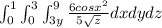 \int^1_0\int^3_0\int^9_{3y}\frac{6 cos x^2}{5\sqrt z}dxdydz