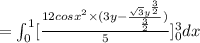 =\int^1_0[\frac{12cos x^2 \times( 3y-\frac{\sqrt{3}y^\frac{3}{2}}{\frac{3}{2}})}{5}]^3_0dx