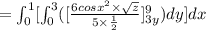 =\int^1_0[\int^3_0([\frac{6cos x^2 \times \sqrt z}{5\times \frac{1}{2}}]^9_{3y})dy]dx