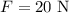 F = 20 \ \rm N