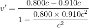 v'=\dfrac{0.800c-0.910c}{1-\dfrac{0.800\times0.910 c^2}{c^2}}
