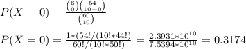 P(X=0)=\frac{\binom{6}{0}\binom{54}{10-0}}{\binom{60}{10}}\\\\P(X=0)=\frac{1*(54!/(10!*44!)}{60!/(10!*50!)} =\frac{2.3931*10^{10}}{7.5394*10^{10}} = 0.3174