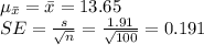 \mu_{\bar x}=\bar x=13.65\\SE=\frac{s}{\sqrt{n}}=\frac{1.91}{\sqrt{100}}=0.191