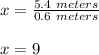 x=\frac{5.4\ meters}{0.6\ meters}\\\\x=9