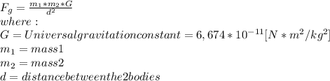 F_{g}=\frac{m_{1}*m_{2}*G}{d^{2}}\\ where:\\G = Universal gravitation constant = 6,674 *10^{-11} [N*m^2/kg^2] \\m_{1}= mass 1\\m_{2}= mass 2\\d = distance between the 2 bodies
