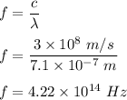 f=\dfrac{c}{\lambda}\\\\f=\dfrac{3\times 10^8\ m/s}{7.1\times 10^{-7}\ m}\\\\f=4.22\times 10^{14}\ Hz
