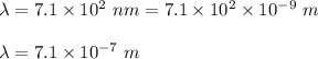 \lambda=7.1\times 10^2\ nm=7.1\times 10^2\times 10^{-9}\ m\\\\\lambda=7.1\times 10^{-7}\ m