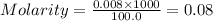 Molarity=\frac{0.008\times 1000}{100.0}=0.08