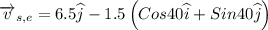 \overrightarrow{v}_{s,e} = 6.5 \widehat{j}- 1.5\left (Cos40\widehat{i} +Sin40\widehat{j}  \right )