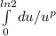 \int\limits^{ln2} _0 {du/u^p} \\\=\frac{u^{-p+1} }{-p+1}