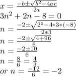 x=\frac{-b \pm\sqrt{b^2-4ac} }{2a} \\3n^2+2n-8=0\\n=\frac{-2\pm\sqrt{2^2-4*3*(-8)} }{2*3} \\n=\frac{-2 \pm \sqrt{4+96}}{6} }\\n=\frac{-2 \pm 10}{6} \\n=\frac{8}{6} =\frac{4}{3}\\or~n=\frac{-12}{6}=-2