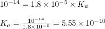 10^{-14}=1.8\times 10^{-5}\times K_a\\\\K_a=\frac{10^{-14}}{1.8\times 10^{-5}}=5.55\times 10^{-10}