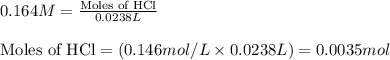 0.164M=\frac{\text{Moles of HCl}}{0.0238L}\\\\\text{Moles of HCl}=(0.146mol/L\times 0.0238L)=0.0035mol