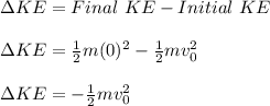 \Delta KE=Final\ KE-Initial\ KE\\\\\Delta KE=\frac{1}{2}m(0)^2-\frac{1}{2}mv_0^2\\\\\Delta KE = -\frac{1}{2}mv_0^2