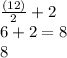 \frac{(12)}{2} +2\\6+2=8\\8