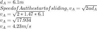 d_{A} = 6.1 m\\Speed of A at the start of sliding, v_{A} = \sqrt{2ad_{A} }\\ v_{A} = \sqrt{2*1.47*6.1 } \\v_{A} = \sqrt{17.934 } \\v_{A} = 4.23 m/s