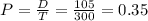 P = \frac{D}{T} = \frac{105}{300} = 0.35
