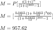 M=P[\frac{i(1+i)^n}{(1+i)^{360}-1}]\\\\M=[\frac{\frac{0.0415}{12}(1+\frac{0.0415}{12})^360}{(1+\frac{0.0415}{12})^{360}-1}]\\\\M=957.62