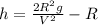 h= \frac{2R^{2} g}{V^{2} } -R