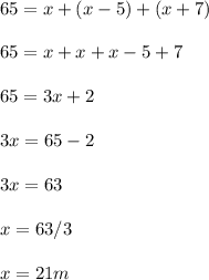 65=x+(x-5)+(x+7)\\\\65=x+x+x-5+7\\\\65=3x+2\\\\3x=65-2\\\\3x=63\\\\x=63/3\\\\x=21 m\\\\