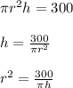 \pi r^2h=300\\\\h=\frac{300}{\pi r^2}\\\\r^2=\frac{300}{\pi h}
