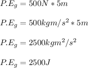 P.E_g = 500N * 5m\\\\P.E_g = 500kgm/s^2 * 5m\\\\P.E_g = 2500kgm^2/s^2\\\\P.E_g = 2500J