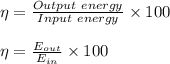 \eta=\frac{Out put\ energy}{In put\ energy}\times 100\\\\\eta=\frac{E_{out}}{E_{in}}\times 100