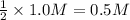 \frac{1}{2}\times 1.0 M=0.5 M