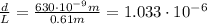 \frac{d}{L} = \frac{630 \cdot 10^{-9} m}{0.61 m} = 1.033 \cdot 10^{-6}