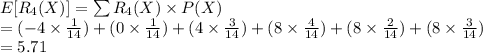 E[R_{4}(X)]=\sum R_{4}(X)\times P (X)\\=(-4\times \frac{1}{14})+(0\times \frac{1}{14})+(4\times \frac{3}{14})+(8\times \frac{4}{14})+(8\times \frac{2}{14})+(8\times \frac{3}{14})\\=5.71